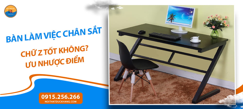 Bàn làm việc chân sắt chữ Z tốt không? Ưu nhược điểm